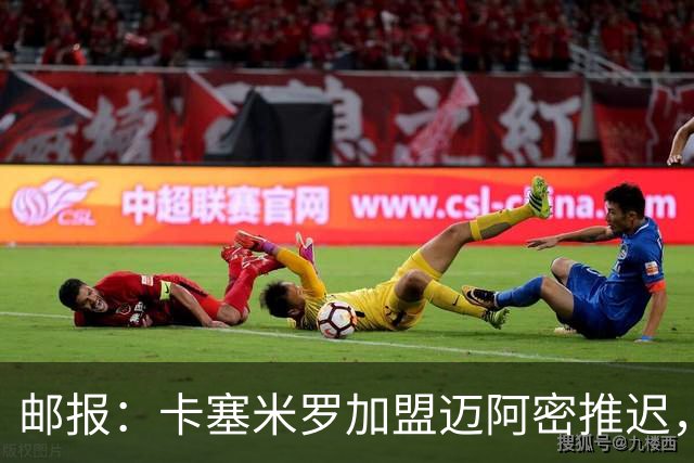 邮报：卡塞米罗加盟迈阿密推迟，洛杉矶银河索要100万美元补偿